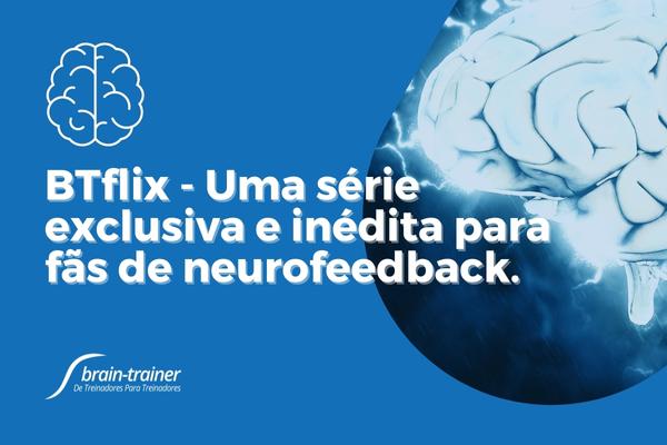 BTFLIX - Uma série exclusiva e inédita para fãs de neurofeedback